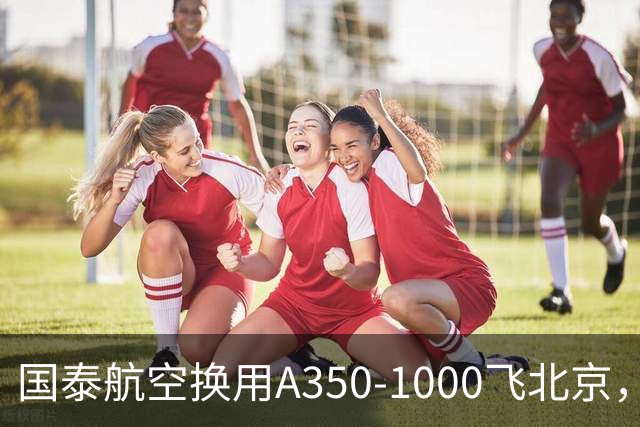 国泰航空换用A350-1000飞北京，为期两天