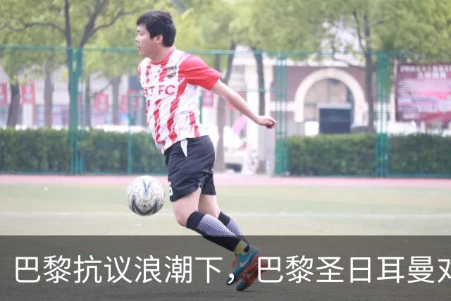 巴黎抗议浪潮下,巴黎圣日耳曼对里昂法甲比赛延期至周一