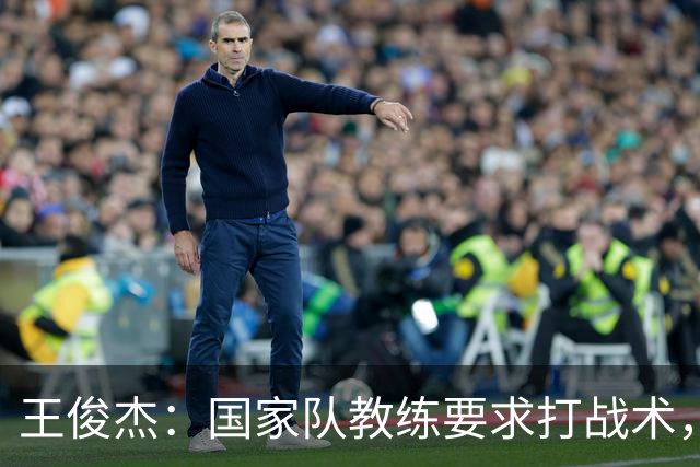 王俊杰：国家队教练要求打战术，大学教练教你做正确的事！