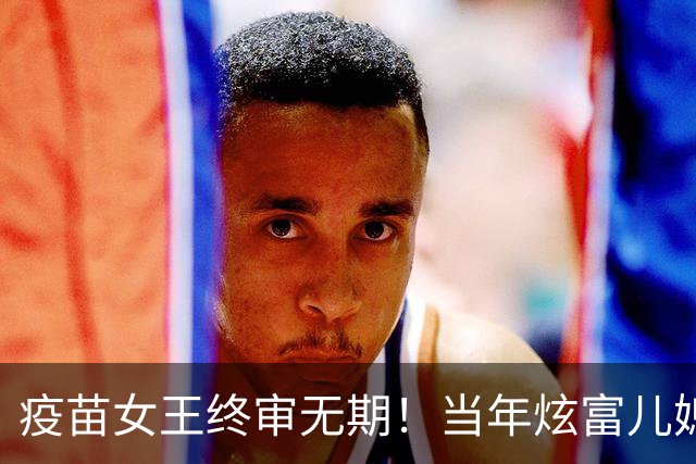 疫苗女王终审无期！当年炫富儿媳多奢靡，如今91亿罚款追债上门