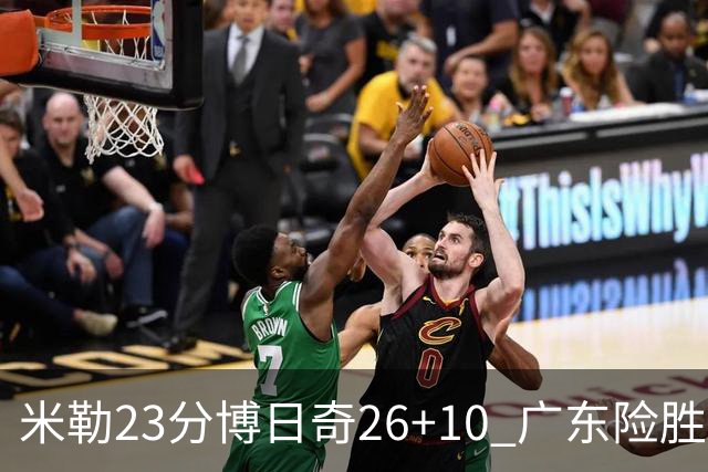 米勒23分博日奇26+10 广东险胜送宁波4连败