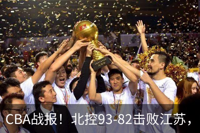 CBA战报！北控93-82击败江苏，廖三宁17分6助，里勒稳定输出